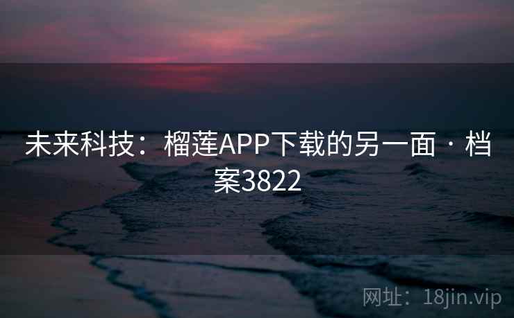 未来科技：榴莲APP下载的另一面 · 档案3822