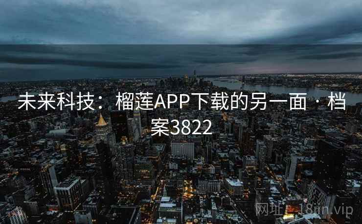 未来科技:榴莲APP下载的另一面 · 档案3822 第2张 未来科技:榴莲APP下载的另一面 · 档案3822 第2张
