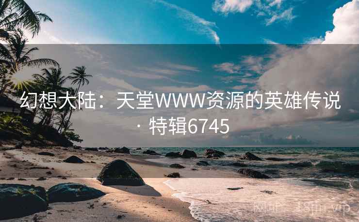幻想大陆:天堂WWW资源的英雄传说 · 特辑6745 第2张 幻想大陆:天堂WWW资源的英雄传说 · 特辑6745 第2张