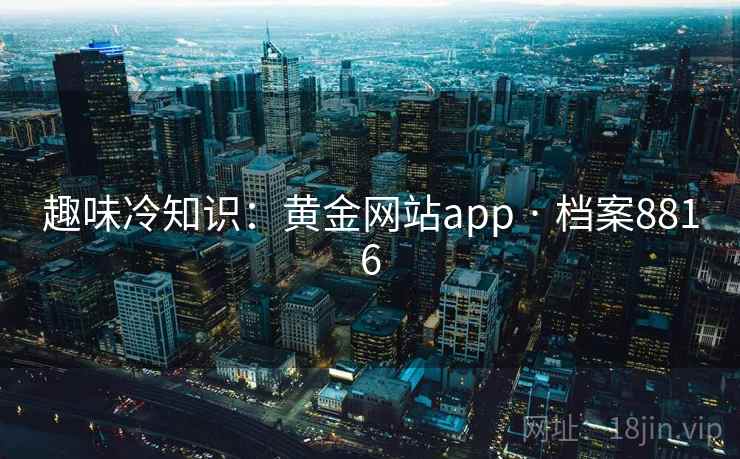 趣味冷知识：黄金网站app · 档案8816