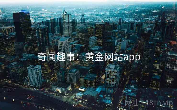 奇闻趣事:黄金网站app 第2张 奇闻趣事:黄金网站app 第2张