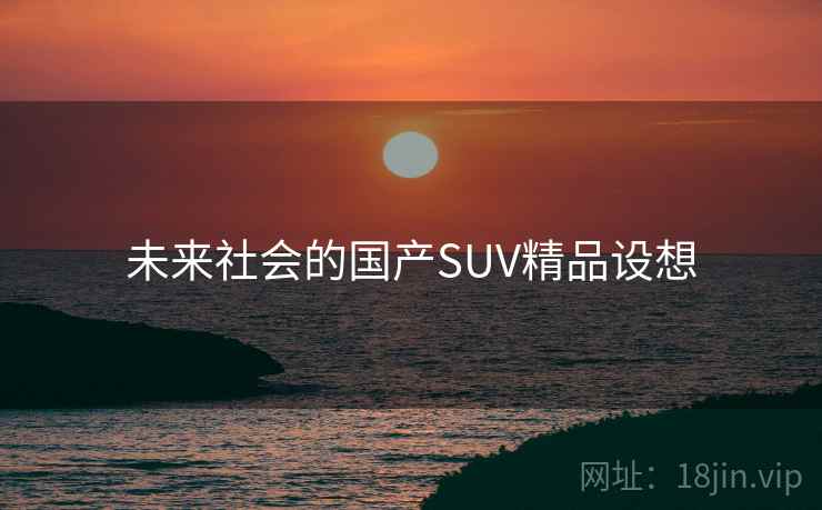 未来社会的国产SUV精品设想