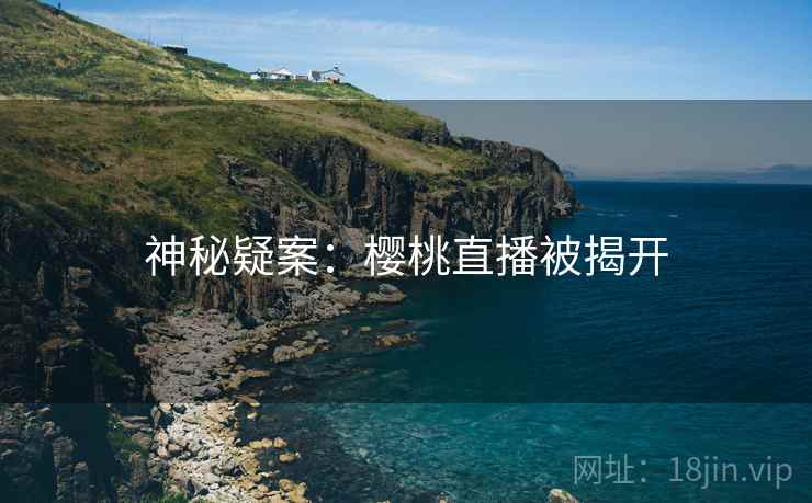 神秘疑案：樱桃直播被揭开  第2张